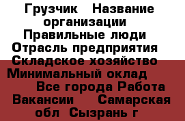 Грузчик › Название организации ­ Правильные люди › Отрасль предприятия ­ Складское хозяйство › Минимальный оклад ­ 24 500 - Все города Работа » Вакансии   . Самарская обл.,Сызрань г.
